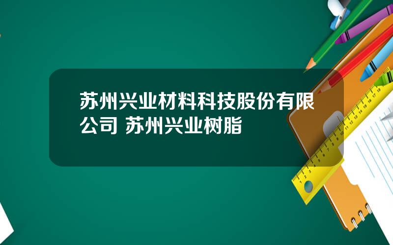 苏州兴业材料科技股份有限公司 苏州兴业树脂